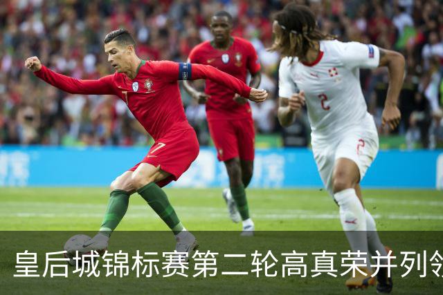 皇后城锦标赛第二轮高真荣并列领先 殷若宁闯入前十